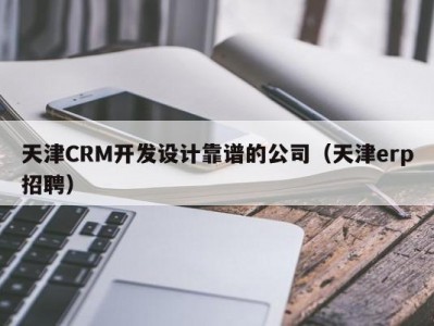 天津CRM开发设计靠谱的公司（天津erp招聘）