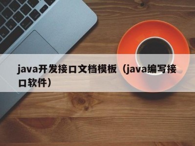 java开发接口文档模板（java编写接口软件）