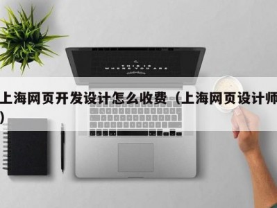 上海网页开发设计怎么收费（上海网页设计师）