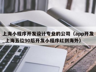 上海小程序开发设计专业的公司（app开发_上海五位90后开发小程序红到海外）